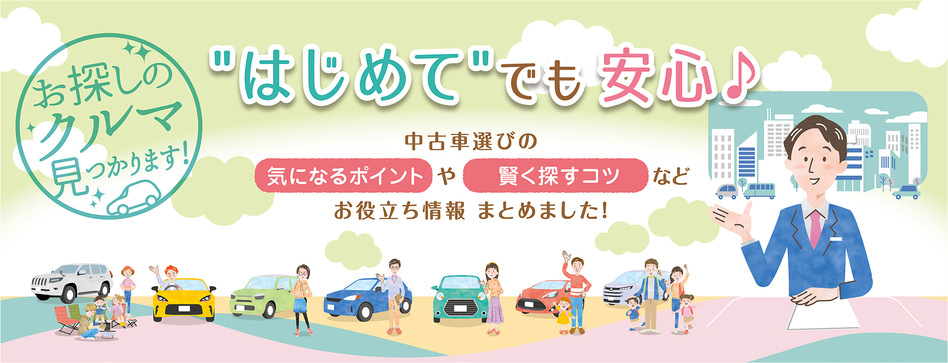 「はじめて」でも安心 お探しのクルマ見つかります！