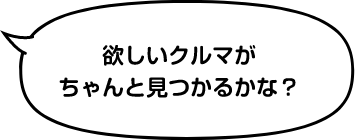 欲しいクルマがちゃんと見つかるかな？