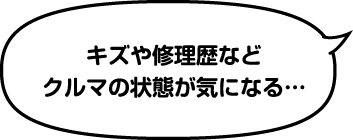キズや修理歴などクルマの状態が気になる…