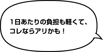 1日あたりの負担も軽くて、コレならアリかも!